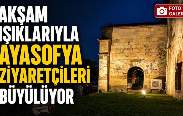 Trabzon Ayasofya Camii Akşam Işıklarıyla Bambaşka Bir Görünüme Kavuşuyor