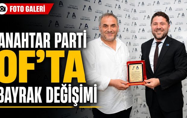 Anahtar Parti Of’ta Bayrak Değişimi: Yeni Başkan Görevi Devraldı