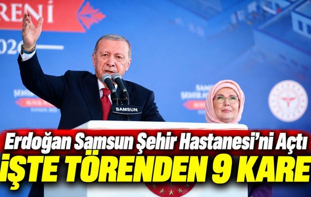 Erdoğan Samsun Şehir Hastanesi’ni açtı: İşte 9 karede tören