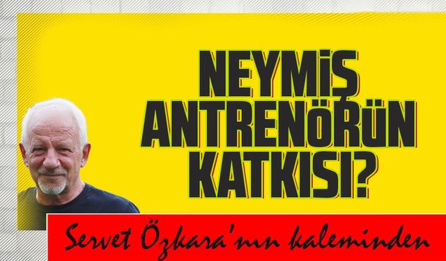Neymiş antrenörün katkısı?