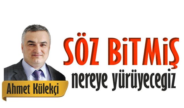 Söz bitmiş nereye  yürüyeceğiz?