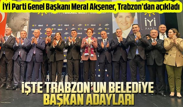 İYİ Parti Genel Başkanı Meral Akşener, İYİ Parti’nin Trabzon’daki belediye başkanlarını açıkladı