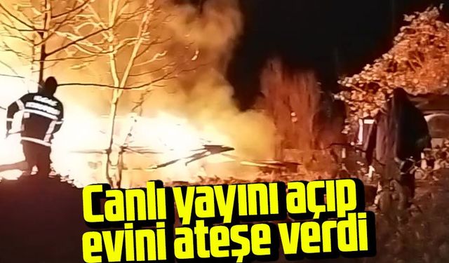 Canlı yayını açıp evini ateşe verdi