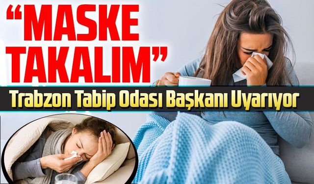 Trabzon Tabip Odası Başkanı Uyarıyor: Grip Vakalarında Artış Var!