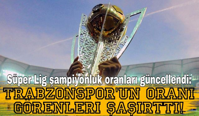 Süper Lig Şampiyonluk Oranları Güncellendi: Trabzonspor'un Oranı Görenleri Şaşırttı