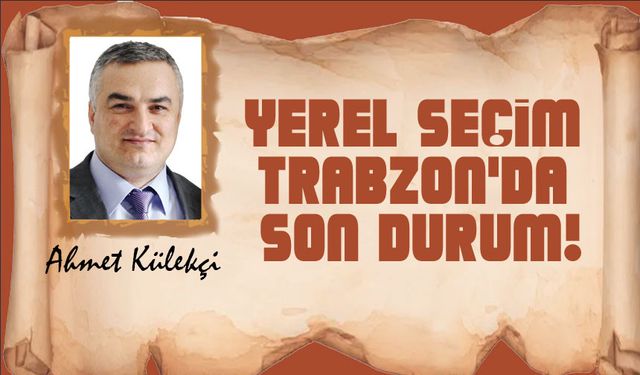 Yerel seçim Trabzon’da son durum!