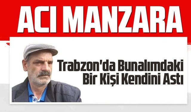 Trabzon'da Bunalımdaki Bir Kişi Kendini Astı: Acı Manzara