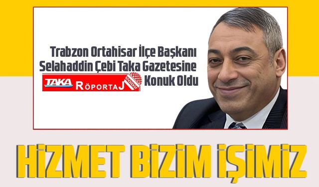 Trabzon Ortahisar İlçe Başkanı Selahaddin Çebi Taka Gazetesine Konuk Oldu