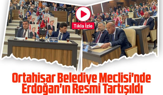 Ortahisar Belediye Meclisi'nde Cumhurbaşkanı Erdoğan'ın Resmi Tartışması