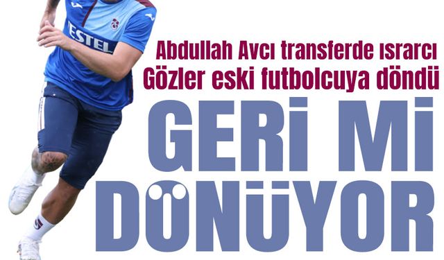 Abdullah Avcı transferde ısrarcı Trabzonspor'da yerli transferde gözler eski futbolcuya döndü