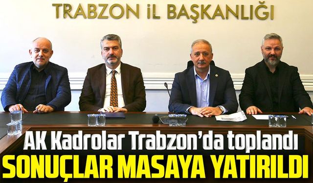 AK Kadrolar Trabzon’da Toplandı: Seçim Değerlendirilmesi Yapıldı
