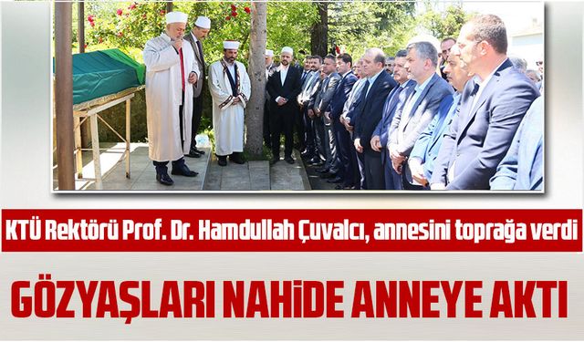 KTÜ Rektörü Prof. Dr. Hamdullah Çuvalcı, annesini toprağa verdi