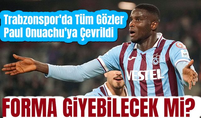 Trabzonspor'da Sakatlıktan Dönen Onuachu, İstanbulspor Maçında Sahada Olacak