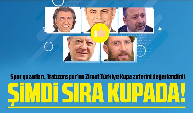 Spor yazarları, Trabzonspor’un Ziraat Türkiye Kupa zaferini değerlendirdi
