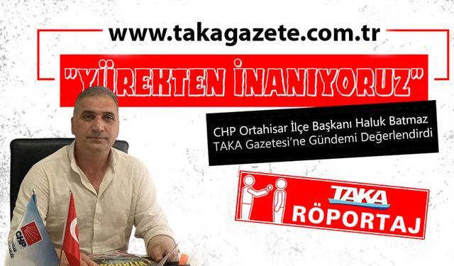 CHP Ortahisar İlçe Başkanı Haluk Batmaz TAKA Gazetesi’ne Gündemi Değerlendirdi