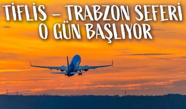 Tiflis - Trabzon Uçuşlarının Başlama Tarihi Belli Oldu: İşte O Tarihler...