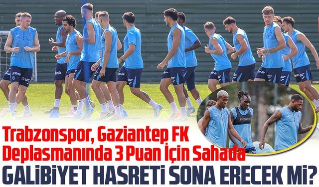 Trabzonspor, Gaziantep FK Deplasmanında 3 Puan İçin Sahada