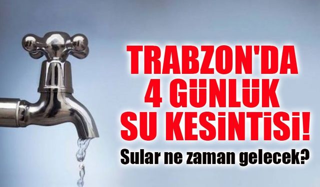 Trabzon'da 4 Günlük Su Kesintisi! Sular Ne Zaman Gelecek?