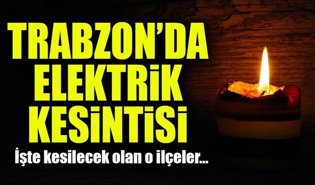 Trabzon'da 41 Mahallede Elektrik Kesintisi! Elektrikler Ne Zaman Gelecek?