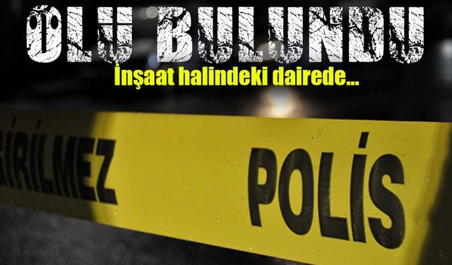 İnşaat Halindeki Dairede Şok Ölüm! Cansız Bedeni Bulundu