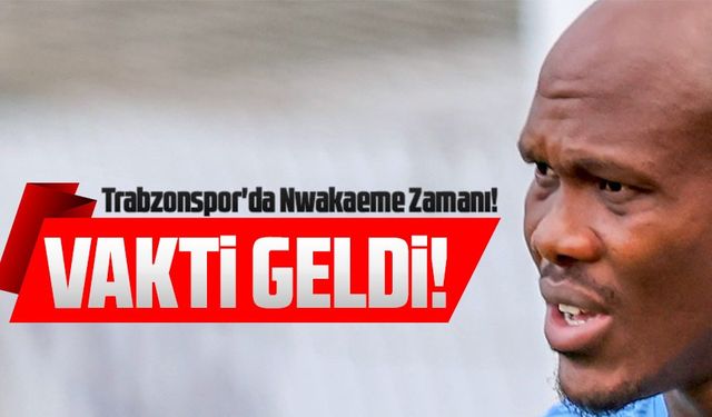 Trabzonspor'da Nwakaeme Zamanı!