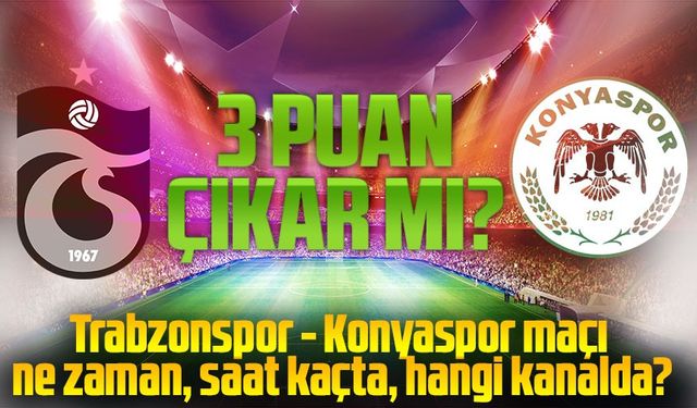 Trabzonspor - Konyaspor Maçı Ne Zaman, Saat Kaçta, Hangi Kanalda?