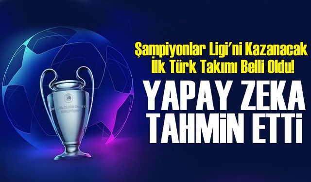 Yapay Zeka Tahmin Etti: Şampiyonlar Ligi'ni Kazanacak İlk Türk Takımı Belli Oldu!