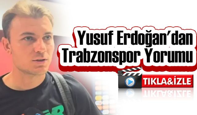 Yusuf Erdoğan'dan Trabzonspor İçin Neler Söyledi?