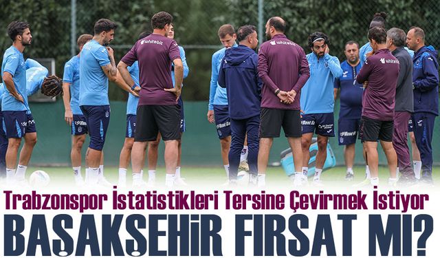 Trabzonspor, Başakşehir Maçını Çıkış Fırsatı Olarak Görüyor