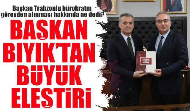 Trabzonlu Bürokratın Görevden Alınması Başkan Bıyık’ı Üzdü!