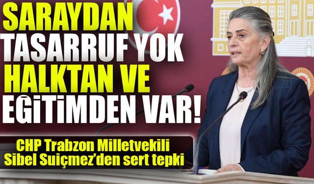 CHP Trabzon Milletvekili Sibel Suiçmez: Saraydan Tasarruf Yok, Halktan ve Eğitimden Var!