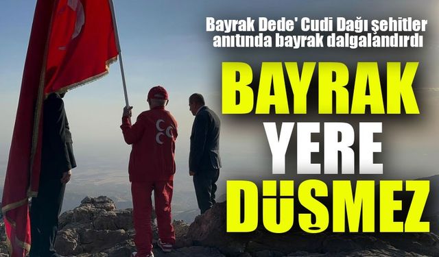 Bayrak Dede, Cudi Dağı’nda Türk Bayrağını Dalgalandırdı!