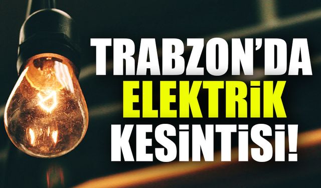 Trabzon'da Elektrikler Kesiliyor! Hangi İlçelerde Saatlerce Elektrik Olmayacak?