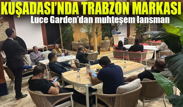 Trabzon’dan Kuşadası’na: Luce Garden Tanıtım Lansmanında Göz Kamaştırdı!