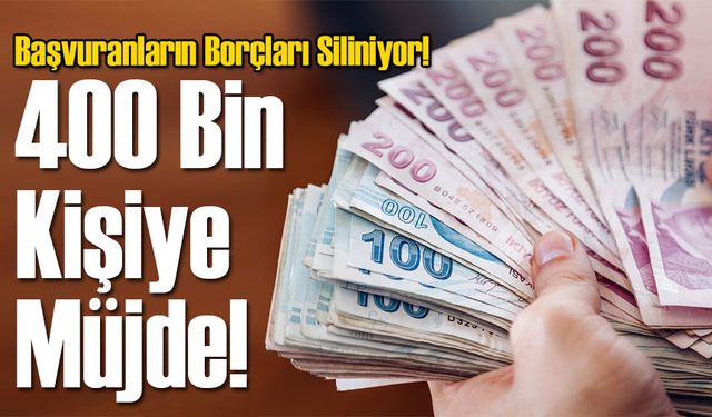 400 Bin Kişiye Müjde: Başvuranların Borçları Siliniyor!