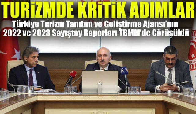 Türkiye Turizm Tanıtım ve Geliştirme Ajansı’nın 2022 ve 2023 Sayıştay Raporları TBMM’de Görüşüldü