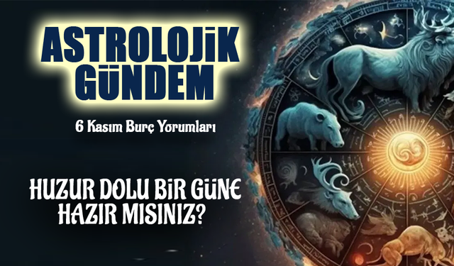 6 Kasım’da Burçlar Ne Söylüyor? Astrolojik Yorumlar