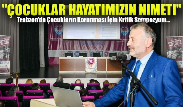 Trabzon’da Çocukların Korunması İçin Kritik Sempozyum: "Hepimize Büyük Görev Düşüyor!"