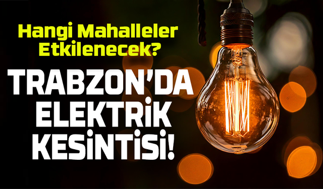 Trabzon’da Bugün Elektrik Kesintisi: Hangi Mahalleler Etkilenecek?