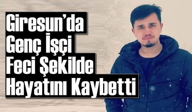 Giresun’da Genç İşçi Feci Şekilde Hayatını Kaybetti