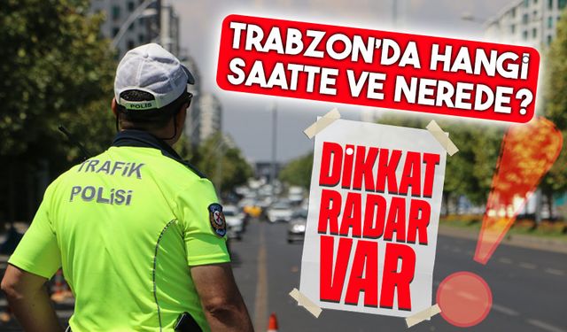 Trabzon’da Radar Uygulamaları: Sürücüler Bu Saatlere Dikkat!