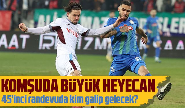 Komşuda büyük heyecan; 45’inci randevuda kim galip gelecek?