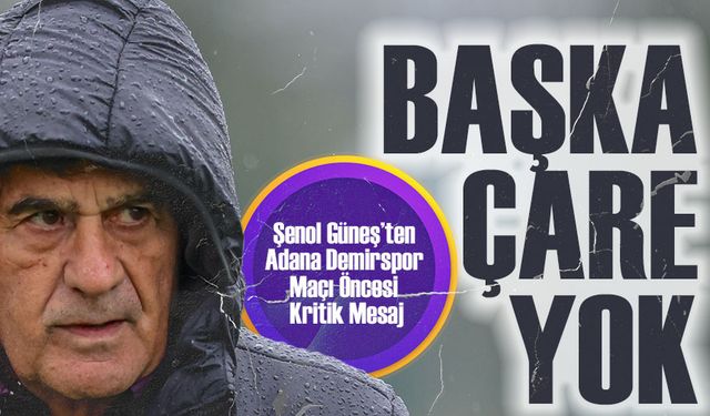 Şenol Güneş’ten Adana Demirspor Maçı Öncesi Kritik Mesaj: "Kazanmaktan Başka Çare Yok"