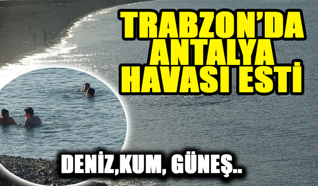 Trabzon'da Antalya Havası Esti!