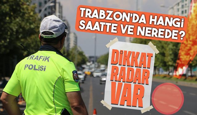 Trabzon’da Bugün Radar Uygulaması: İşte Kritik Noktalar ve Saatler!