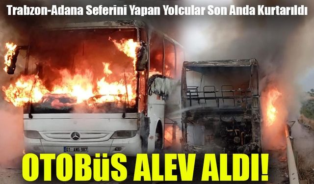 Trabzon-Adana Seferini Yapan Yolcu Otobüsü Alev Aldı: Yolcular Son Anda Kurtarıldı