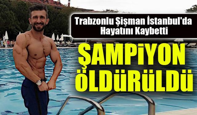 Vücut Geliştirme Şampiyonu Trabzonlu Cüneyt Şişman Silahlı Saldırıda Hayatını Kaybetti