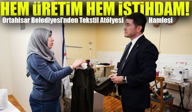 Ortahisar Belediyesi’nden Tekstil Atölyesi Hamlesi: Hem Üretim Hem İstihdam!