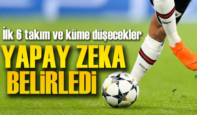 Yapay Zeka Süper Lig’in Sonunu Tahmin Etti: Şampiyon ve Küme Düşecek Takımlar Belli Oldu