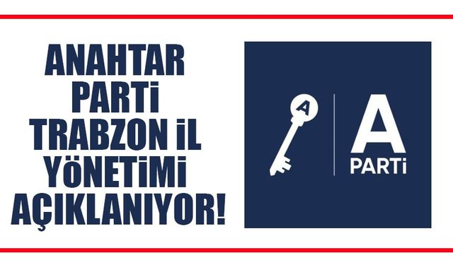 Anahtar Parti Trabzon İl Yönetimi Yarın Açıklanıyor! Sürpriz İsimler Bekleniyor